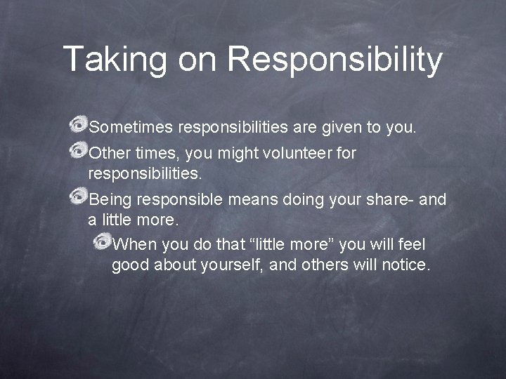 Taking on Responsibility Sometimes responsibilities are given to you. Other times, you might volunteer