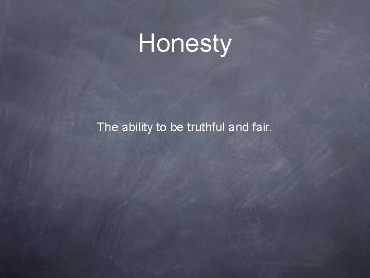 Honesty The ability to be truthful and fair. 