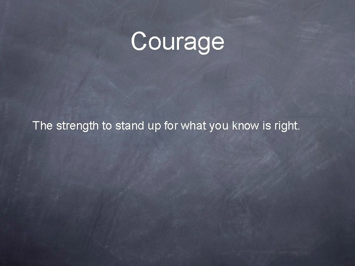 Courage The strength to stand up for what you know is right. 