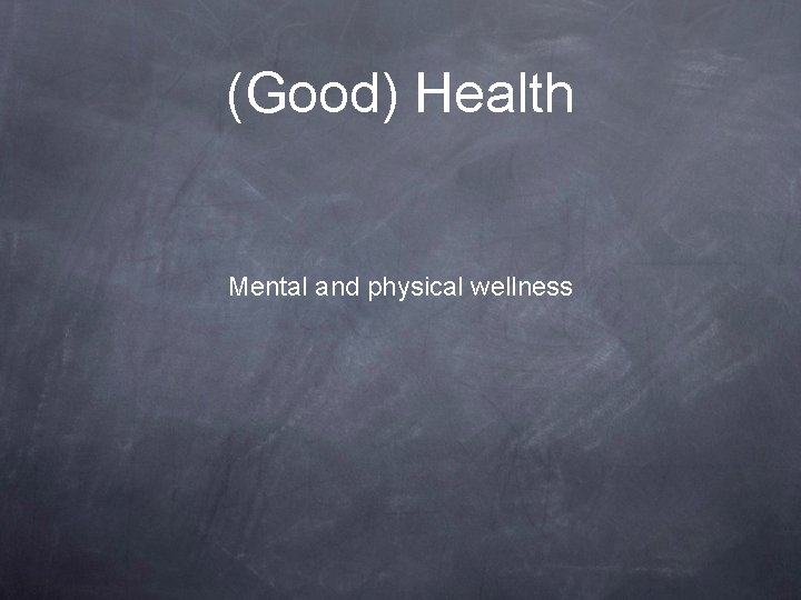 (Good) Health Mental and physical wellness 