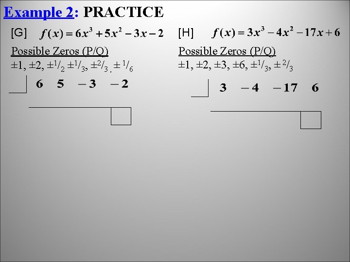 Example 2: PRACTICE [G] [H] Possible Zeros (P/Q) ± 1, ± 2, ± 1/2