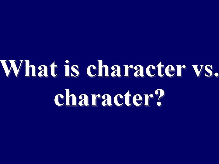 What is character vs. character? 