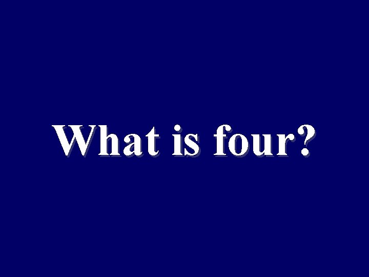 What is four? 