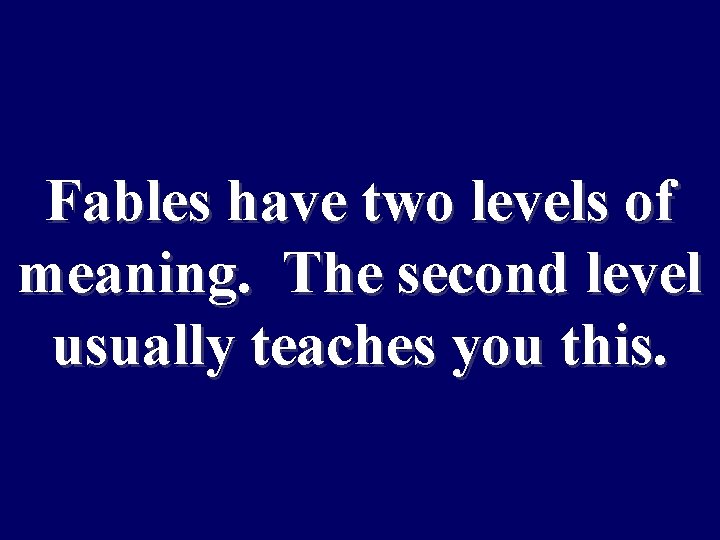 Fables have two levels of meaning. The second level usually teaches you this. 