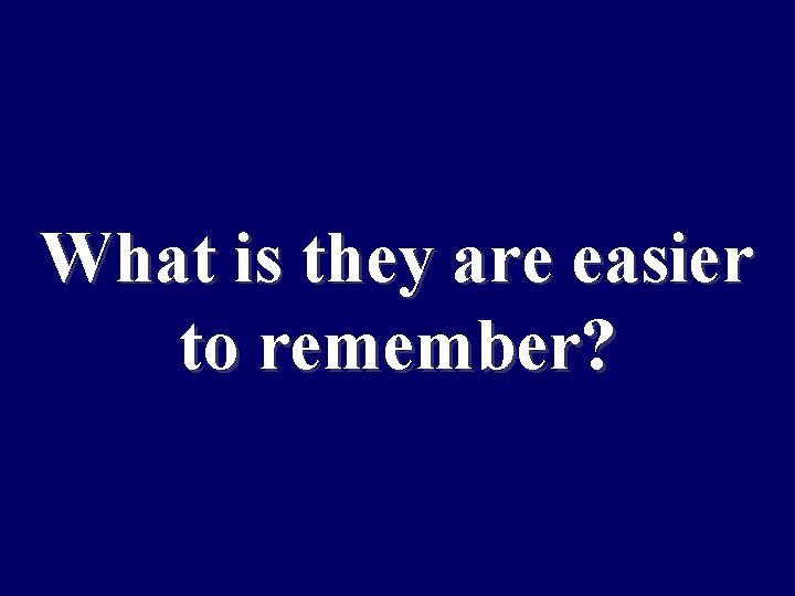 What is they are easier to remember? 