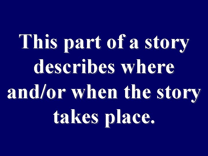 This part of a story describes where and/or when the story takes place. 