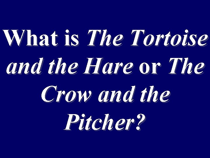 What is The Tortoise and the Hare or The Crow and the Pitcher? 