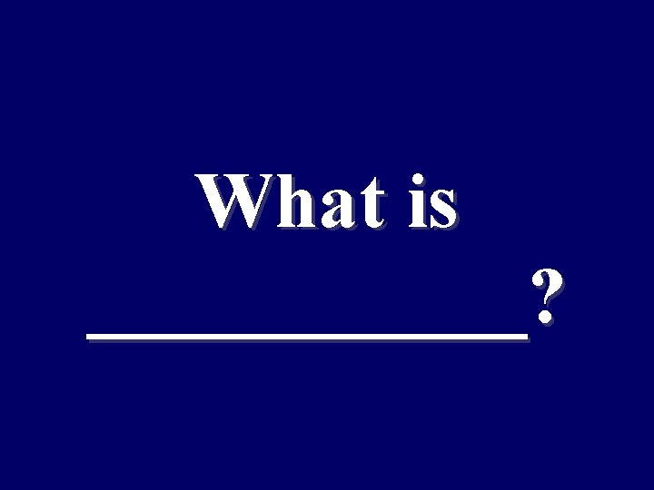 What is ______? 