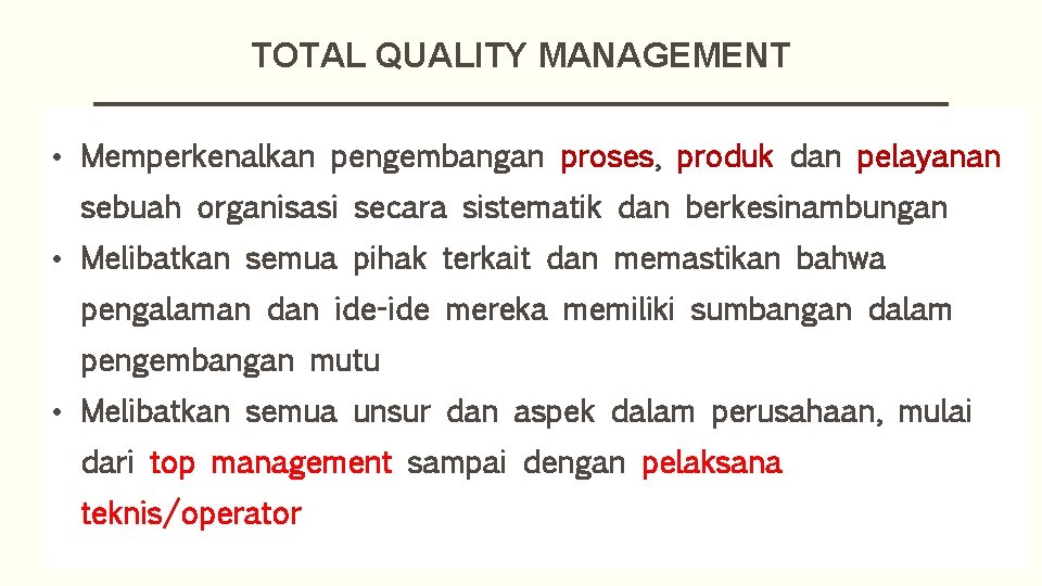 TOTAL QUALITY MANAGEMENT • Memperkenalkan pengembangan proses, produk dan pelayanan sebuah organisasi secara sistematik