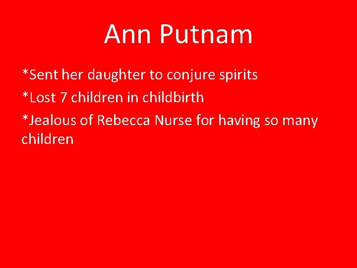 Ann Putnam *Sent her daughter to conjure spirits *Lost 7 children in childbirth *Jealous