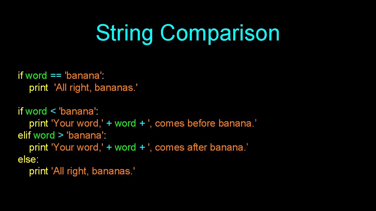 String Comparison if word == 'banana': print 'All right, bananas. ' if word <