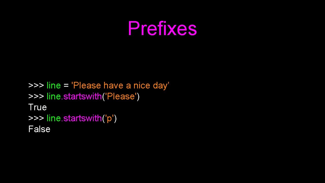 Prefixes >>> line = 'Please have a nice day’ >>> line. startswith('Please') True >>>