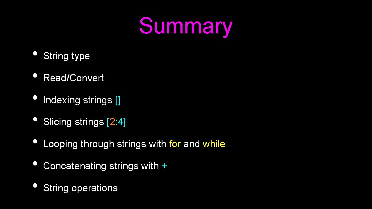 Summary • String type • Read/Convert • Indexing strings [] • Slicing strings [2: