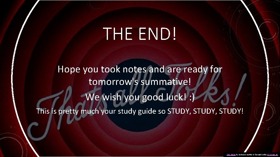 THE END! Hope you took notes and are ready for tomorrow's summative! We wish