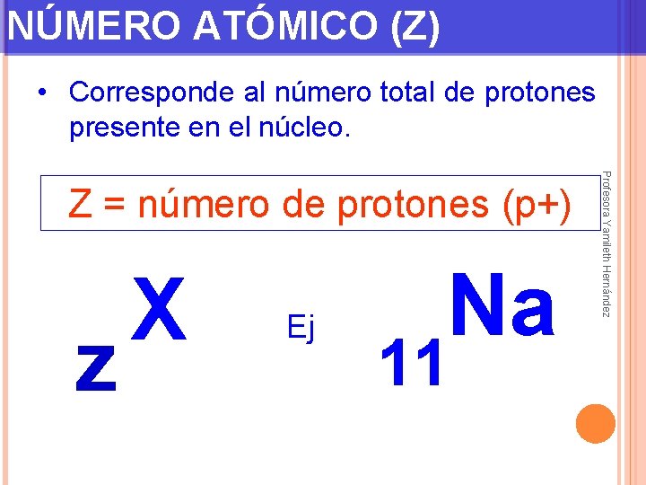 NÚMERO ATÓMICO (Z) • Corresponde al número total de protones presente en el núcleo.