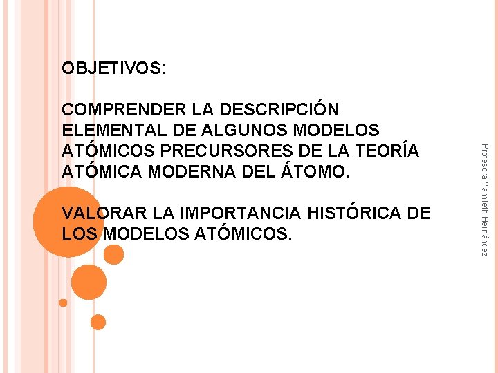 OBJETIVOS: VALORAR LA IMPORTANCIA HISTÓRICA DE LOS MODELOS ATÓMICOS. Profesora Yamileth Hernández COMPRENDER LA