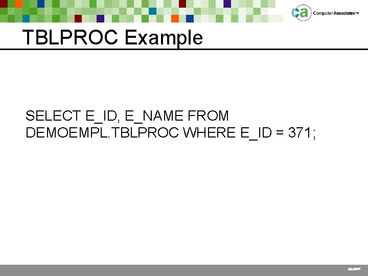 TBLPROC Example SELECT E_ID, E_NAME FROM DEMOEMPL. TBLPROC WHERE E_ID = 371; ca. com
