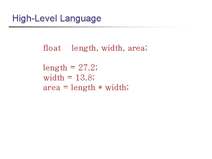 High-Level Language float length, width, area; length = 27. 2; width = 13. 8;