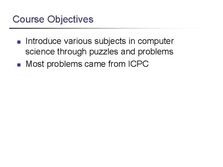 Course Objectives n n Introduce various subjects in computer science through puzzles and problems