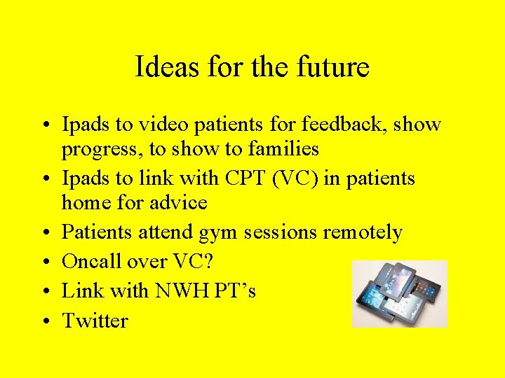 Ideas for the future • Ipads to video patients for feedback, show progress, to