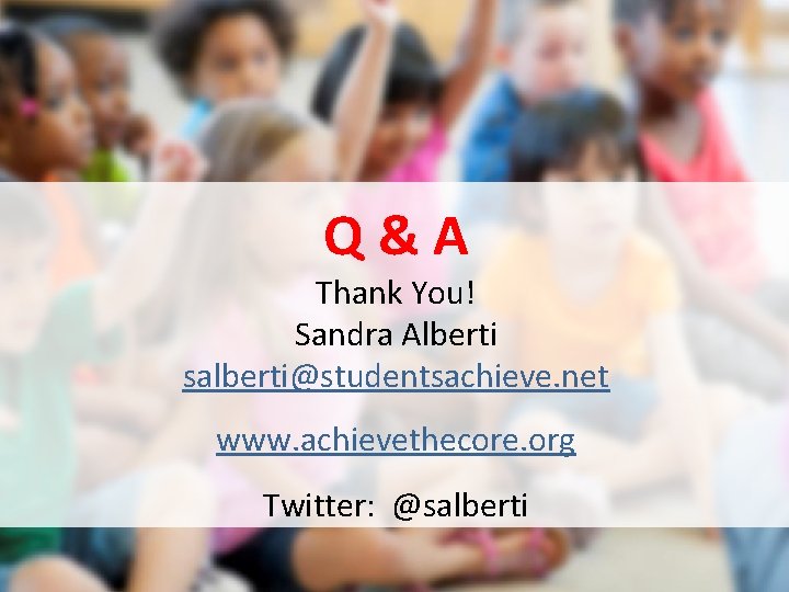 Q&A Thank You! Sandra Alberti salberti@studentsachieve. net www. achievethecore. org Twitter: @salberti 