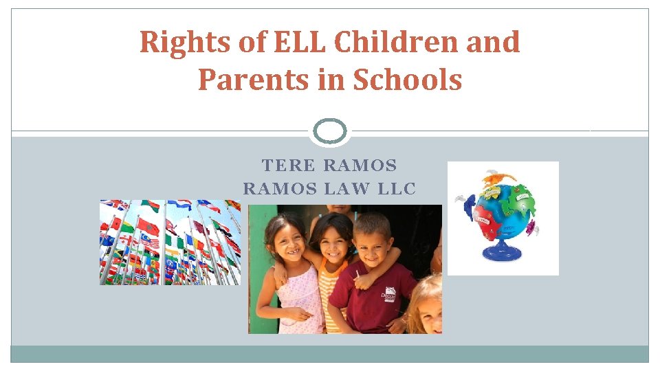 Rights of ELL Children and Parents in Schools TERE RAMOS LAW LLC 