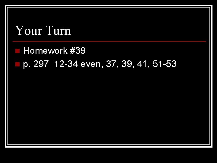 Your Turn Homework #39 n p. 297 12 -34 even, 37, 39, 41, 51