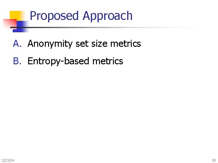 Proposed Approach A. Anonymity set size metrics B. Entropy-based metrics 3/23/04 39 