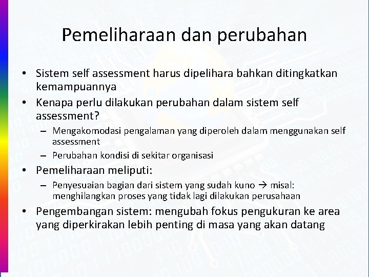 Pemeliharaan dan perubahan • Sistem self assessment harus dipelihara bahkan ditingkatkan kemampuannya • Kenapa