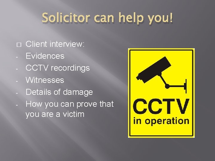 Solicitor can help you! � - Client interview: Evidences CCTV recordings Witnesses Details of