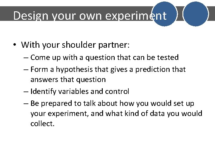 Design your own experiment • With your shoulder partner: – Come up with a