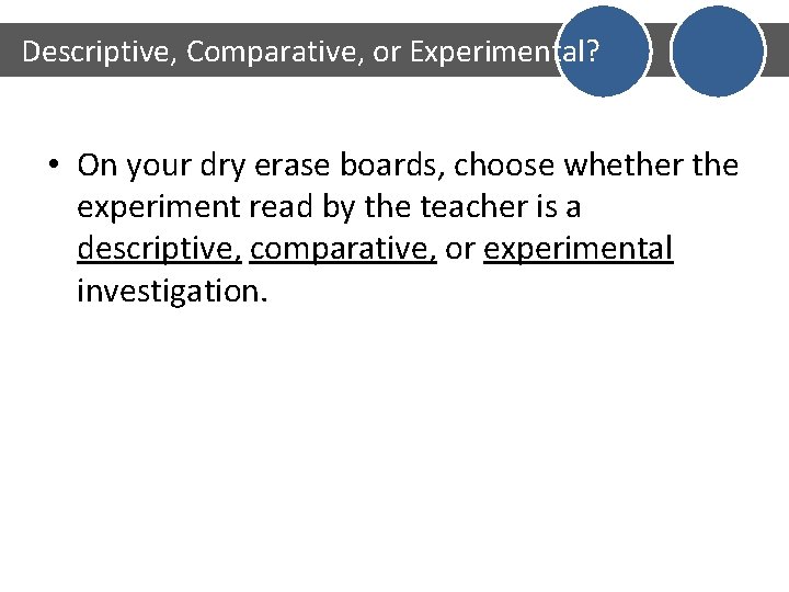 Descriptive, Comparative, or Experimental? • On your dry erase boards, choose whether the experiment
