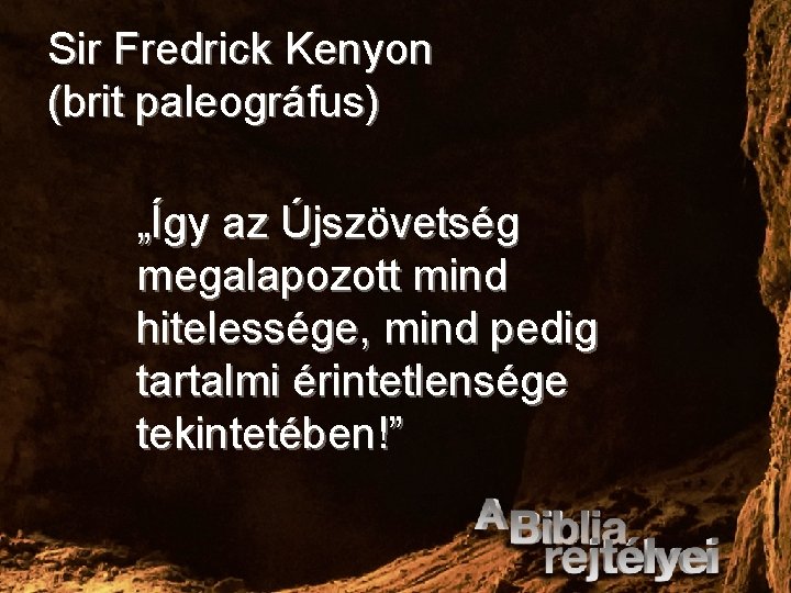 Sir Fredrick Kenyon (brit paleográfus) „Így az Újszövetség megalapozott mind hitelessége, mind pedig tartalmi