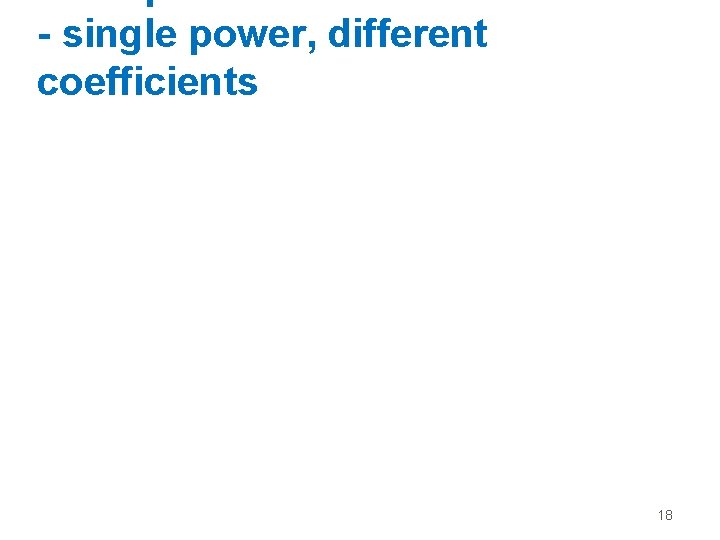 - single power, different coefficients 18 