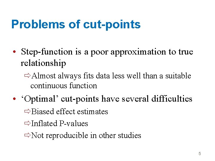 Problems of cut-points • Step-function is a poor approximation to true relationship ðAlmost always