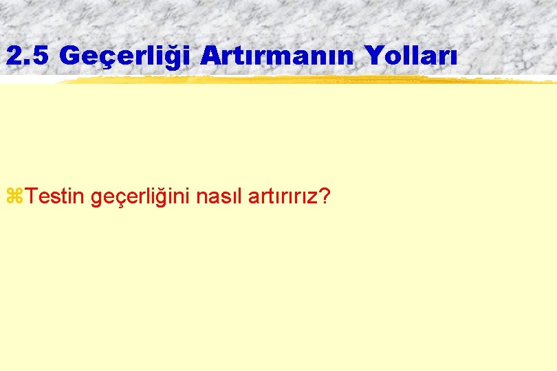 2. 5 Geçerliği Artırmanın Yolları z. Testin geçerliğini nasıl artırırız? 