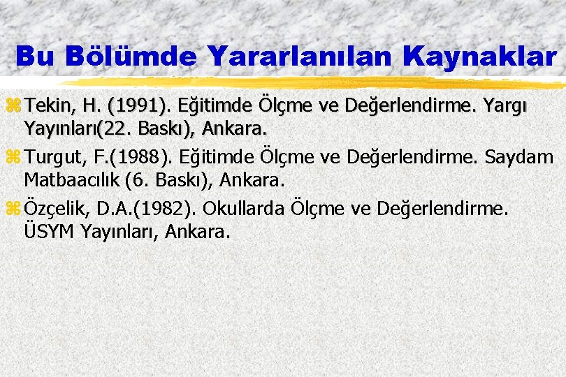 Bu Bölümde Yararlanılan Kaynaklar z Tekin, H. (1991). Eğitimde Ölçme ve Değerlendirme. Yargı Yayınları(22.