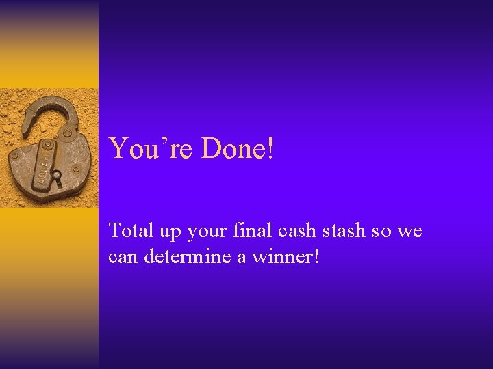 You’re Done! Total up your final cash stash so we can determine a winner!