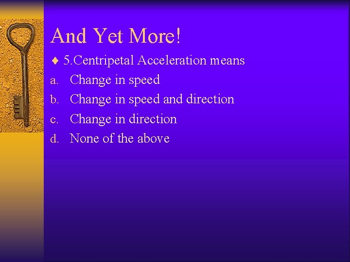 And Yet More! ¨ 5. Centripetal Acceleration means a. Change in speed b. Change