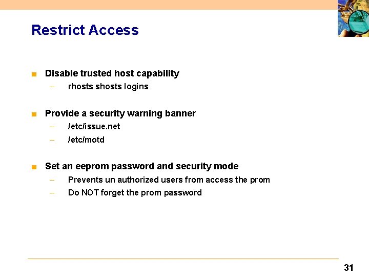 Restrict Access ■ Disable trusted host capability – rhosts shosts logins ■ Provide a