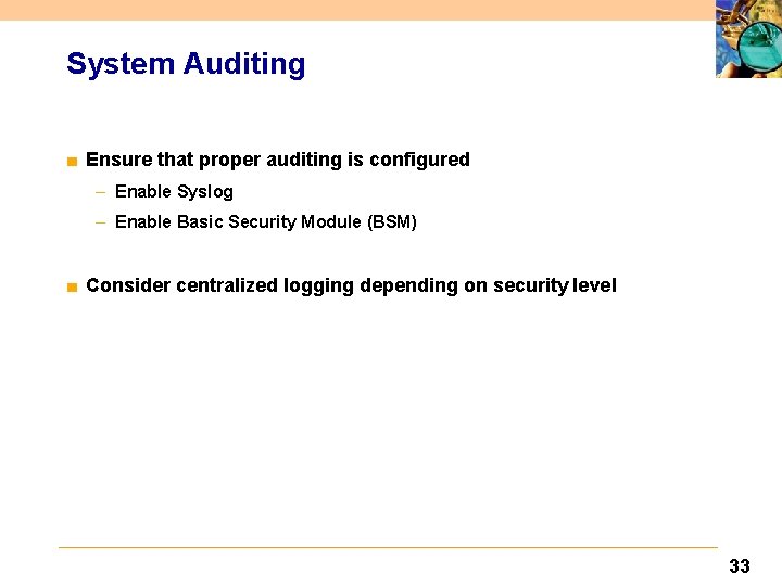 System Auditing ■ Ensure that proper auditing is configured – Enable Syslog – Enable