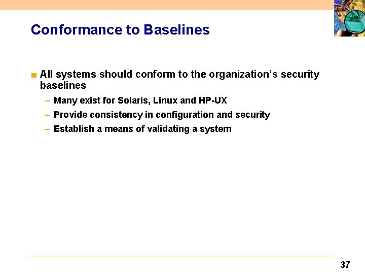 Conformance to Baselines ■ All systems should conform to the organization’s security baselines –