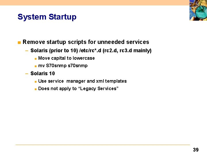System Startup ■ Remove startup scripts for unneeded services – Solaris (prior to 10)
