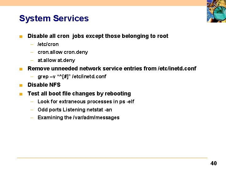 System Services ■ Disable all cron jobs except those belonging to root – /etc/cron