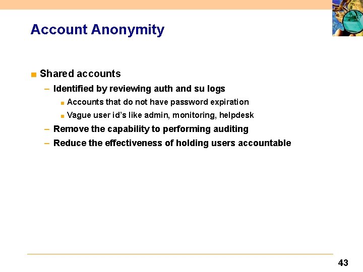 Account Anonymity ■ Shared accounts – Identified by reviewing auth and su logs ■