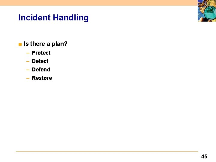 Incident Handling ■ Is there a plan? – Protect – Defend – Restore 45