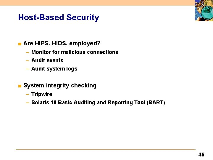 Host-Based Security ■ Are HIPS, HIDS, employed? – Monitor for malicious connections – Audit