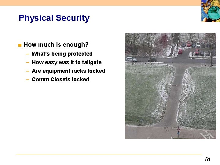 Physical Security ■ How much is enough? – What’s being protected – How easy