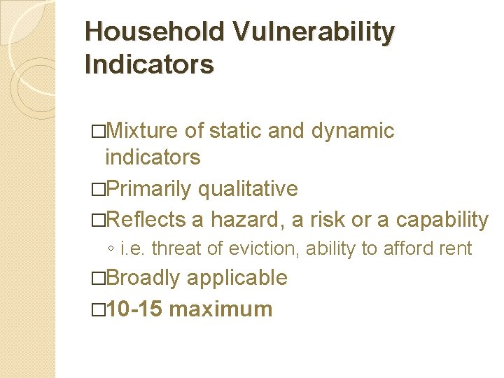 Household Vulnerability Indicators �Mixture of static and dynamic indicators �Primarily qualitative �Reflects a hazard,