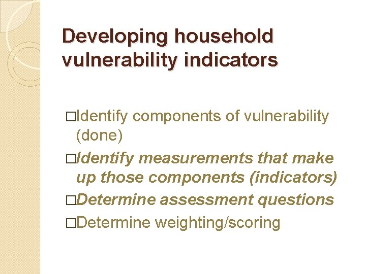 Developing household vulnerability indicators �Identify components of vulnerability (done) �Identify measurements that make up